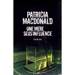 Une mère sous influence / Patricia MacDonald | MACDONALD, Patricia J.. Auteur