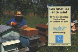Les Abeilles et le miel : la vie des abeilles, l'apiculture, la cuisine au miel / Laura FRONTY | FRONTY, Laura